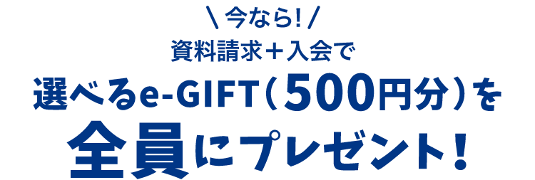 ＼今なら！／資料請求＋入会で選べるe-GIFT（500円分）を全員にプレゼント！