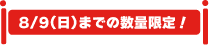 8/9(日)までの数量限定！