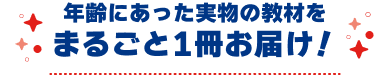 年齢にあった実物の教材をまるごと1冊お届け！