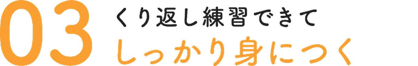 03 繰り返し練習できてしっかり身につく