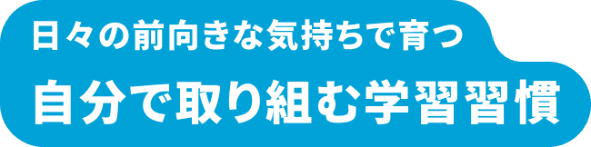 日々の前向きな気持ちで育つ 自分で取り組む学習習慣